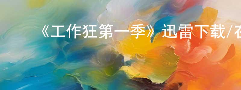 曹俊生发布《工作狂第一季》迅雷下载/在线观看-都市情感-美剧天堂